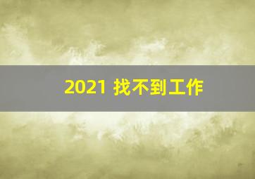 2021 找不到工作